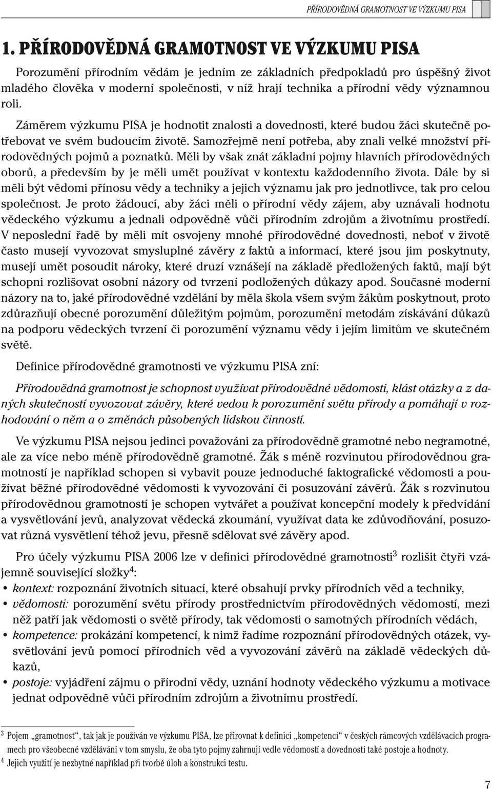 významnou roli. Záměrem výzkumu PISA je hodnotit znalosti a dovednosti, které budou žáci skutečně potřebovat ve svém budoucím životě.