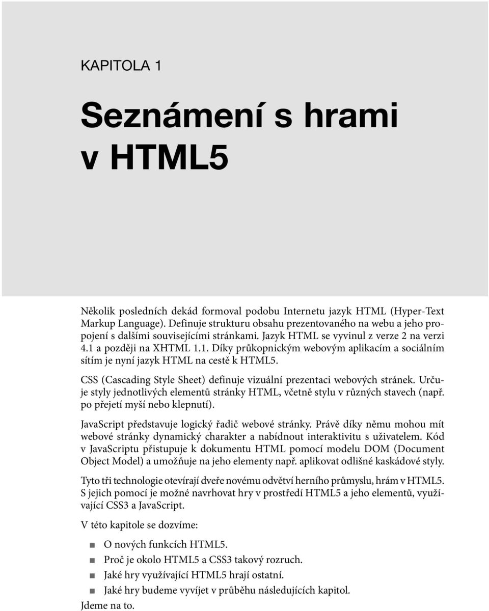 a později na XHTML 1.1. Díky průkopnickým webovým aplikacím a sociálním sítím je nyní jazyk HTML na cestě k HTML5. CSS (Cascading Style Sheet) definuje vizuální prezentaci webových stránek.