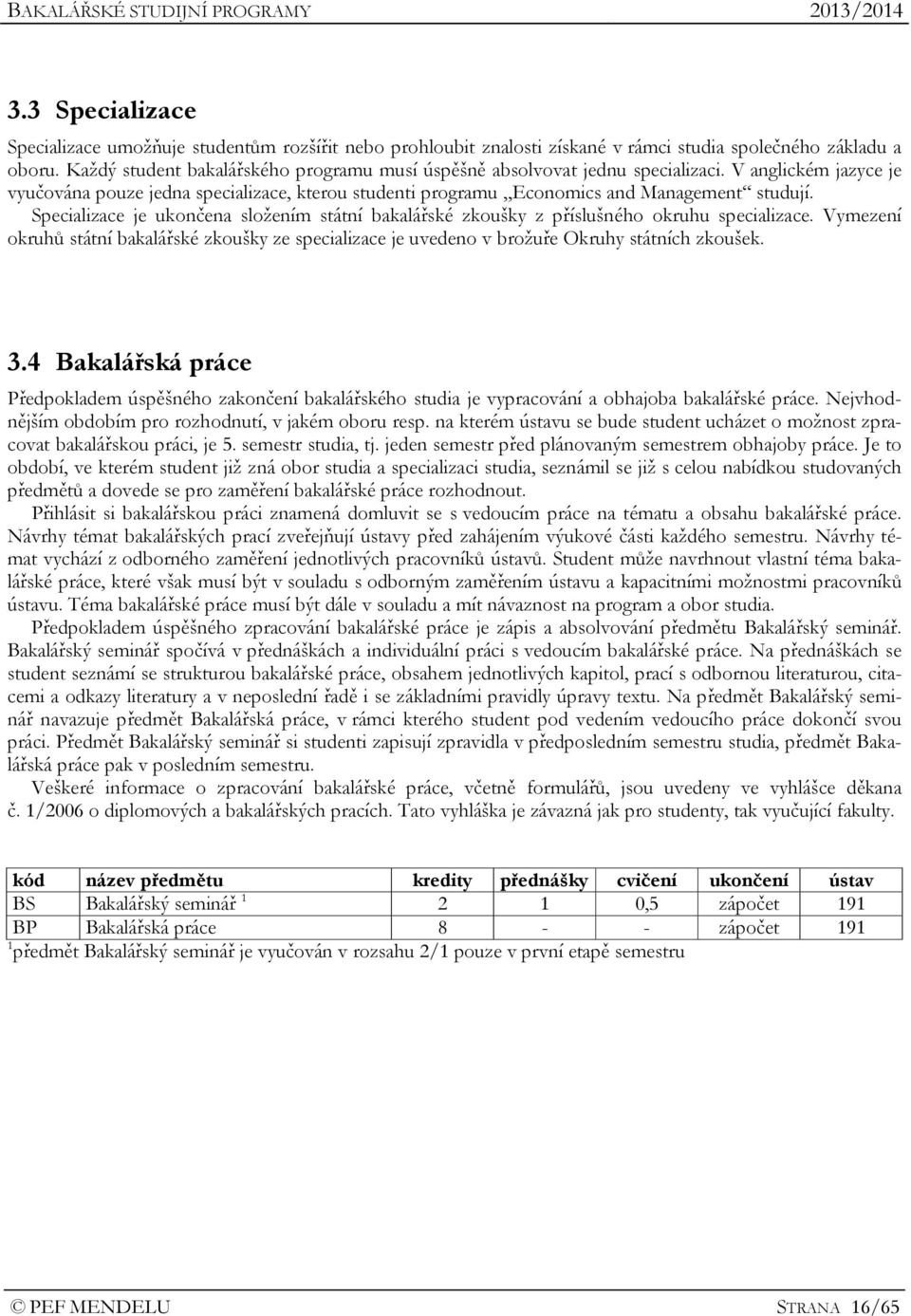 Specializace je ukončena složením státní bakalářské zkoušky z příslušného okruhu specializace. Vymezení okruhů státní bakalářské zkoušky ze specializace je uvedeno v brožuře Okruhy státních zkoušek.