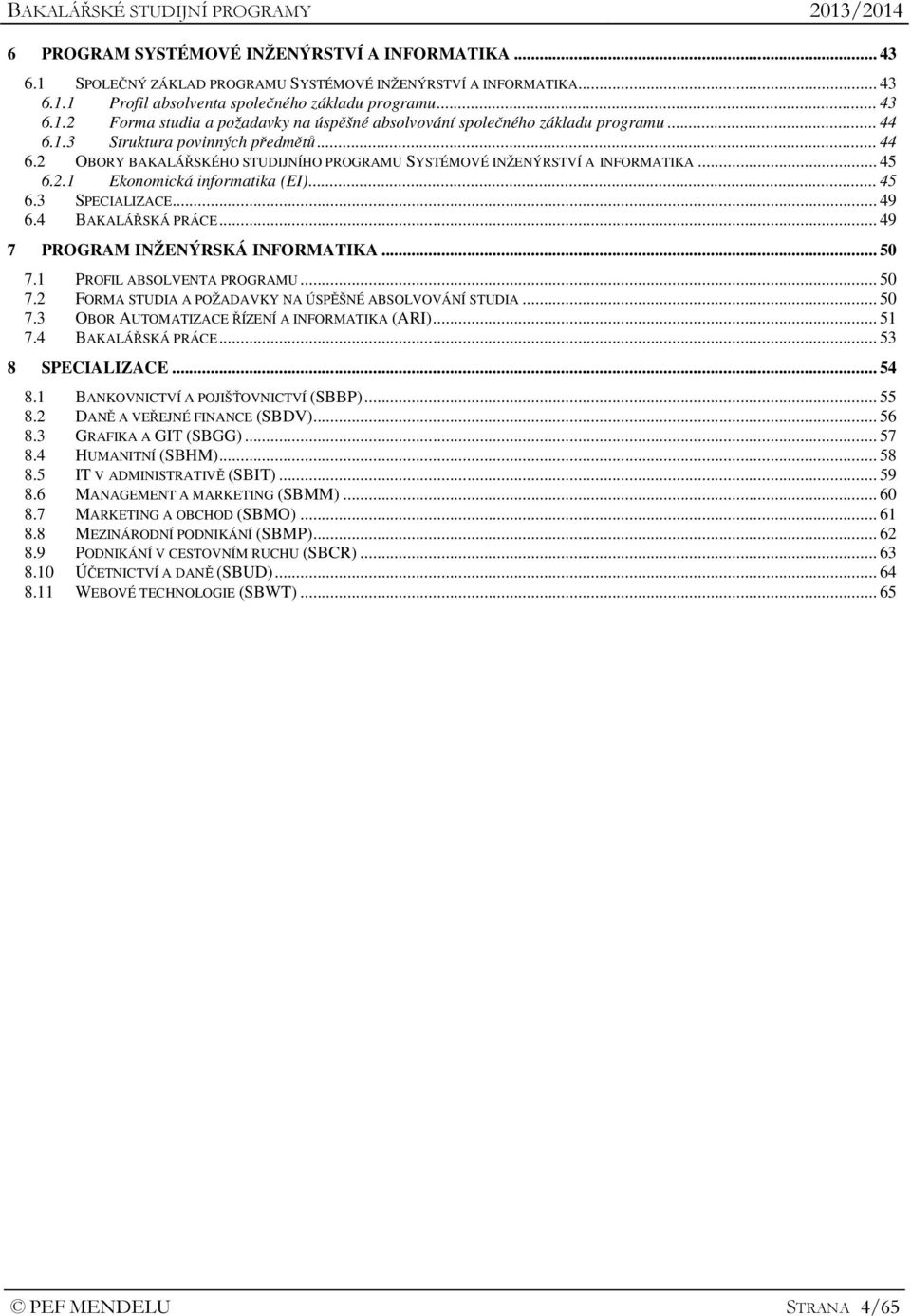 4 BAKALÁŘSKÁ PRÁCE... 49 7 PROGRAM INŽENÝRSKÁ INFORMATIKA... 50 7.1 PROFIL ABSOLVENTA PROGRAMU... 50 7.2 FORMA STUDIA A POŽADAVKY NA ÚSPĚŠNÉ ABSOLVOVÁNÍ STUDIA... 50 7.3 OBOR AUTOMATIZACE ŘÍZENÍ A INFORMATIKA (ARI).