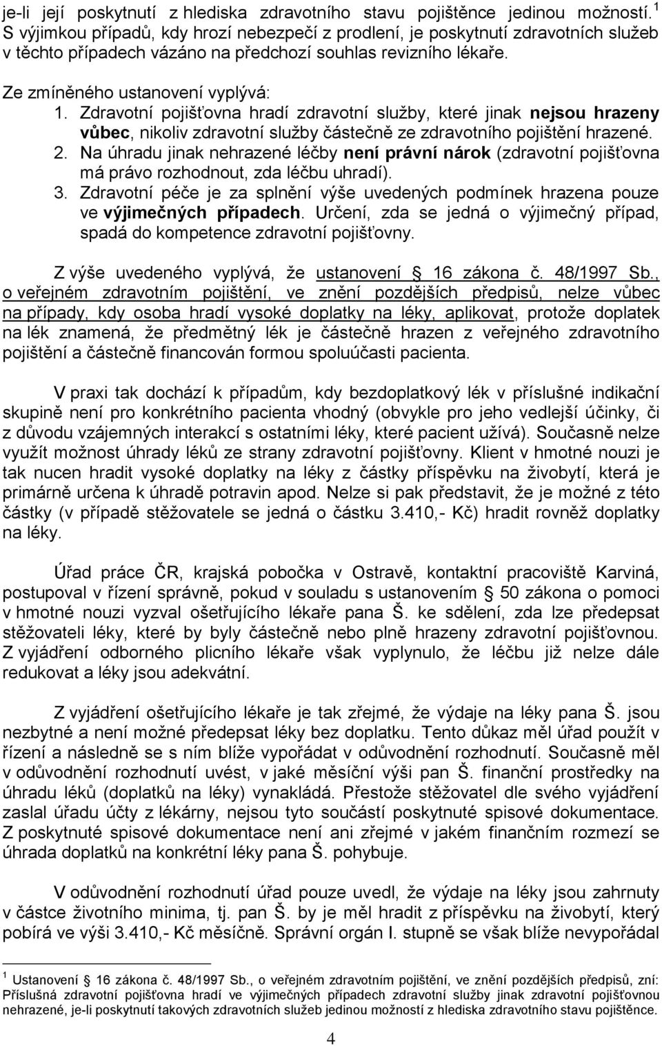 Zdravotní pojišťovna hradí zdravotní služby, které jinak nejsou hrazeny vůbec, nikoliv zdravotní služby částečně ze zdravotního pojištění hrazené. 2.