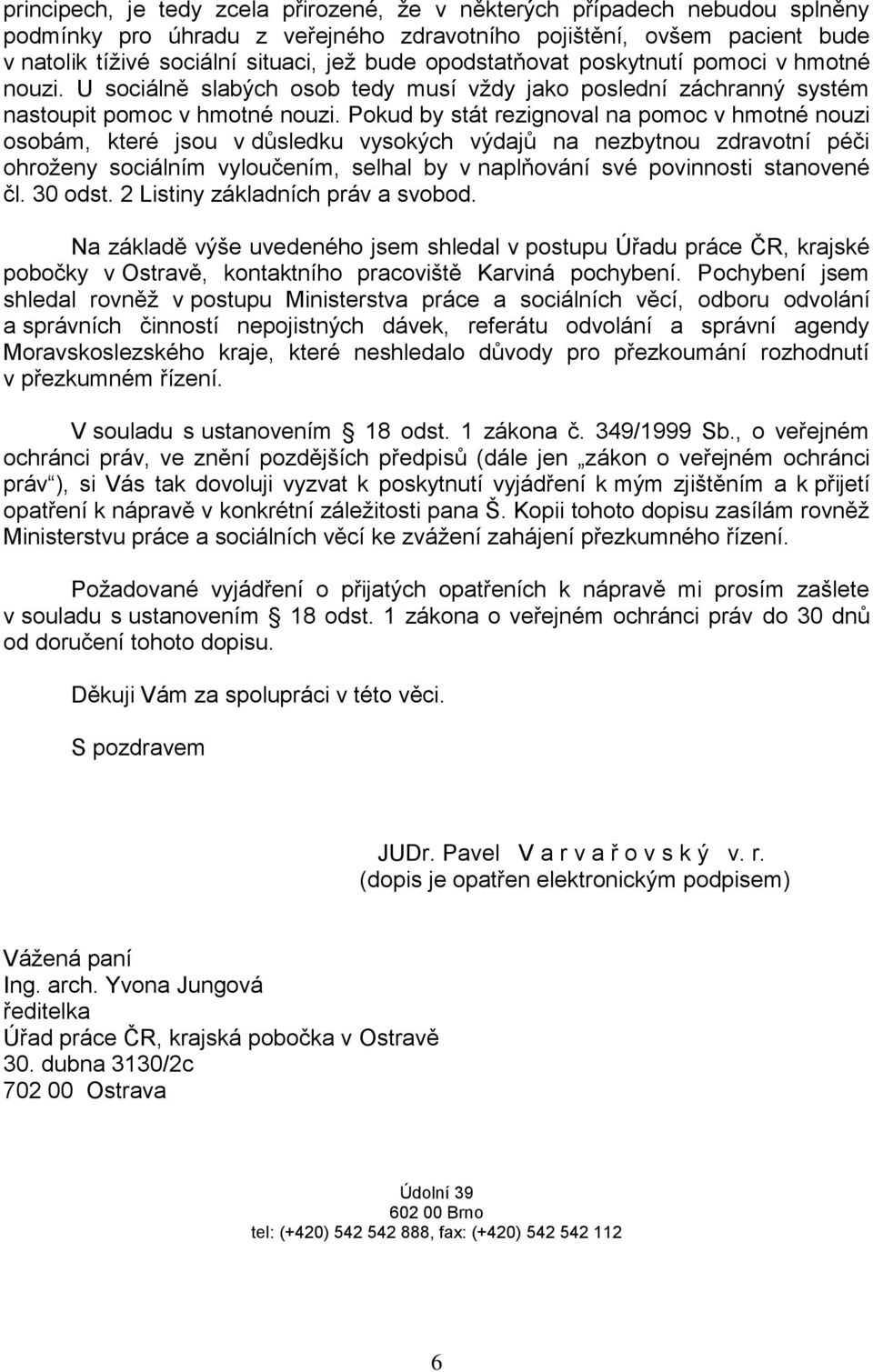 Pokud by stát rezignoval na pomoc v hmotné nouzi osobám, které jsou v důsledku vysokých výdajů na nezbytnou zdravotní péči ohroženy sociálním vyloučením, selhal by v naplňování své povinnosti