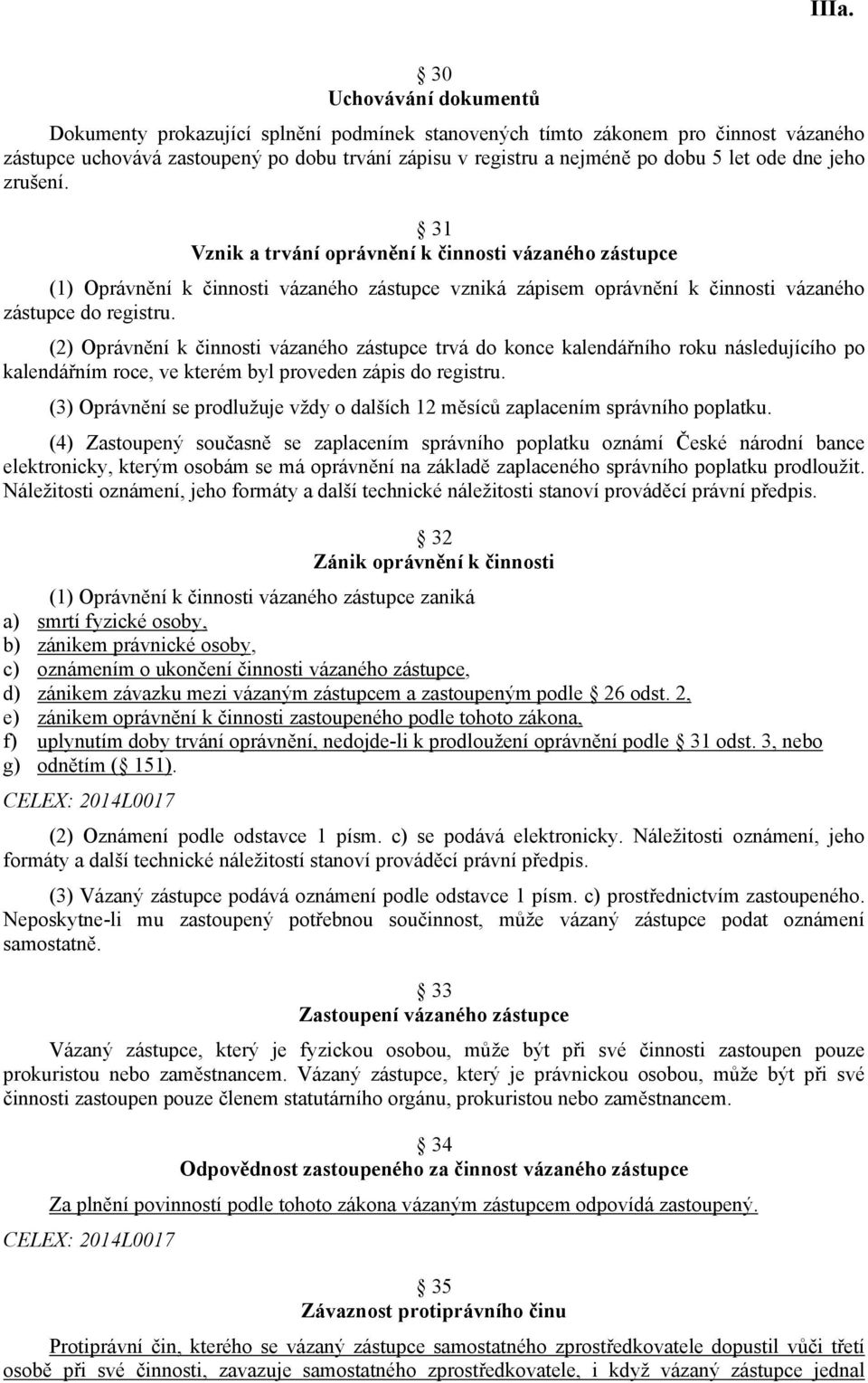 (2) Oprávnění k činnosti vázaného zástupce trvá do konce kalendářního roku následujícího po kalendářním roce, ve kterém byl proveden zápis do registru.