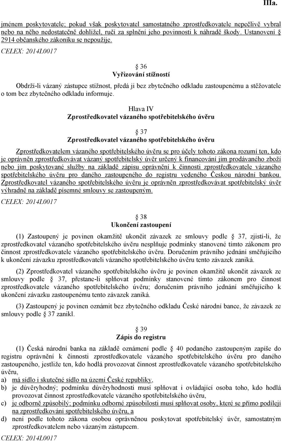 36 Vyřizování stížností Obdrží-li vázaný zástupce stížnost, předá ji bez zbytečného odkladu zastoupenému a stěžovatele o tom bez zbytečného odkladu informuje.