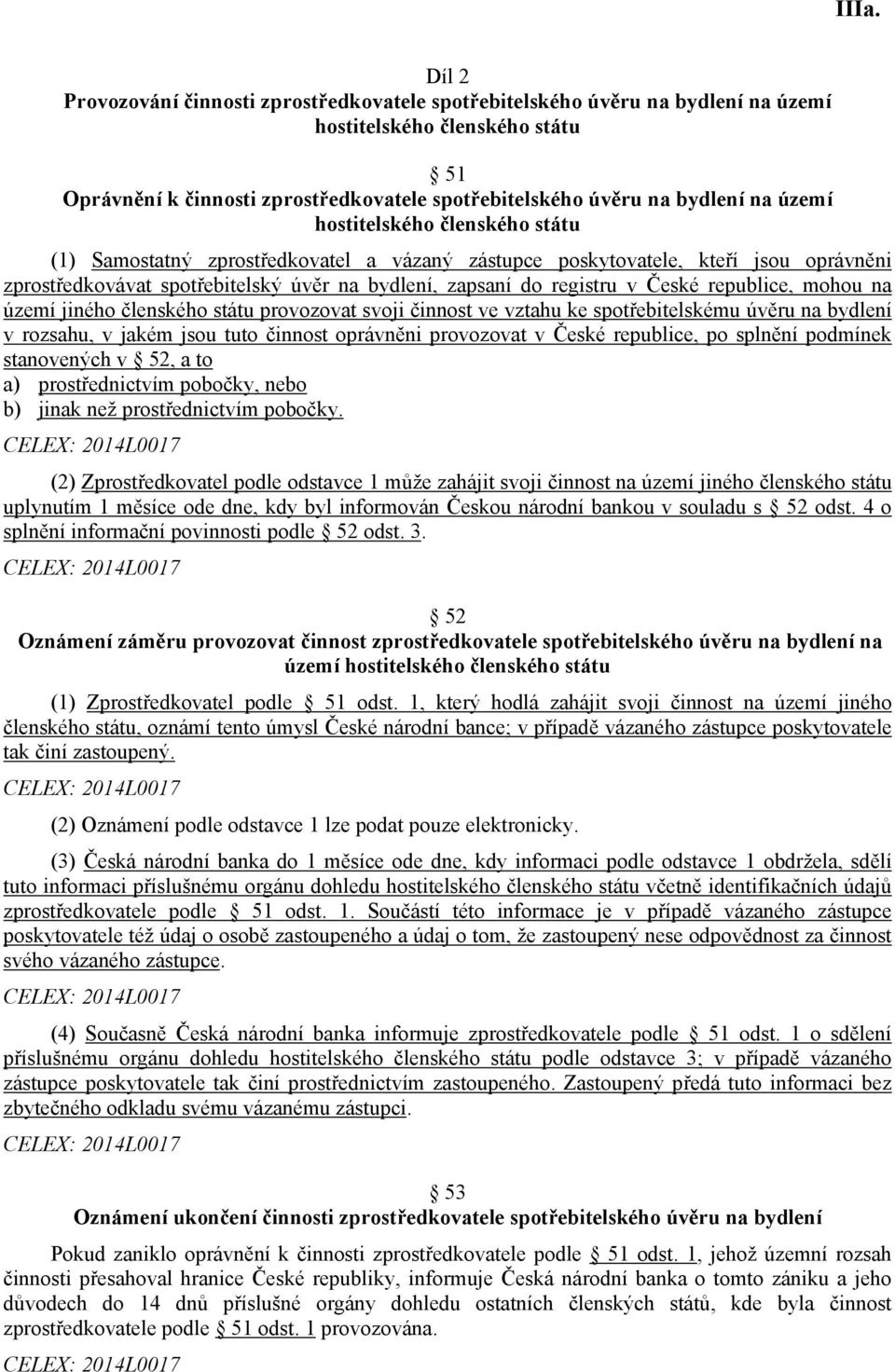 republice, mohou na území jiného členského státu provozovat svoji činnost ve vztahu ke spotřebitelskému úvěru na bydlení v rozsahu, v jakém jsou tuto činnost oprávněni provozovat v České republice,