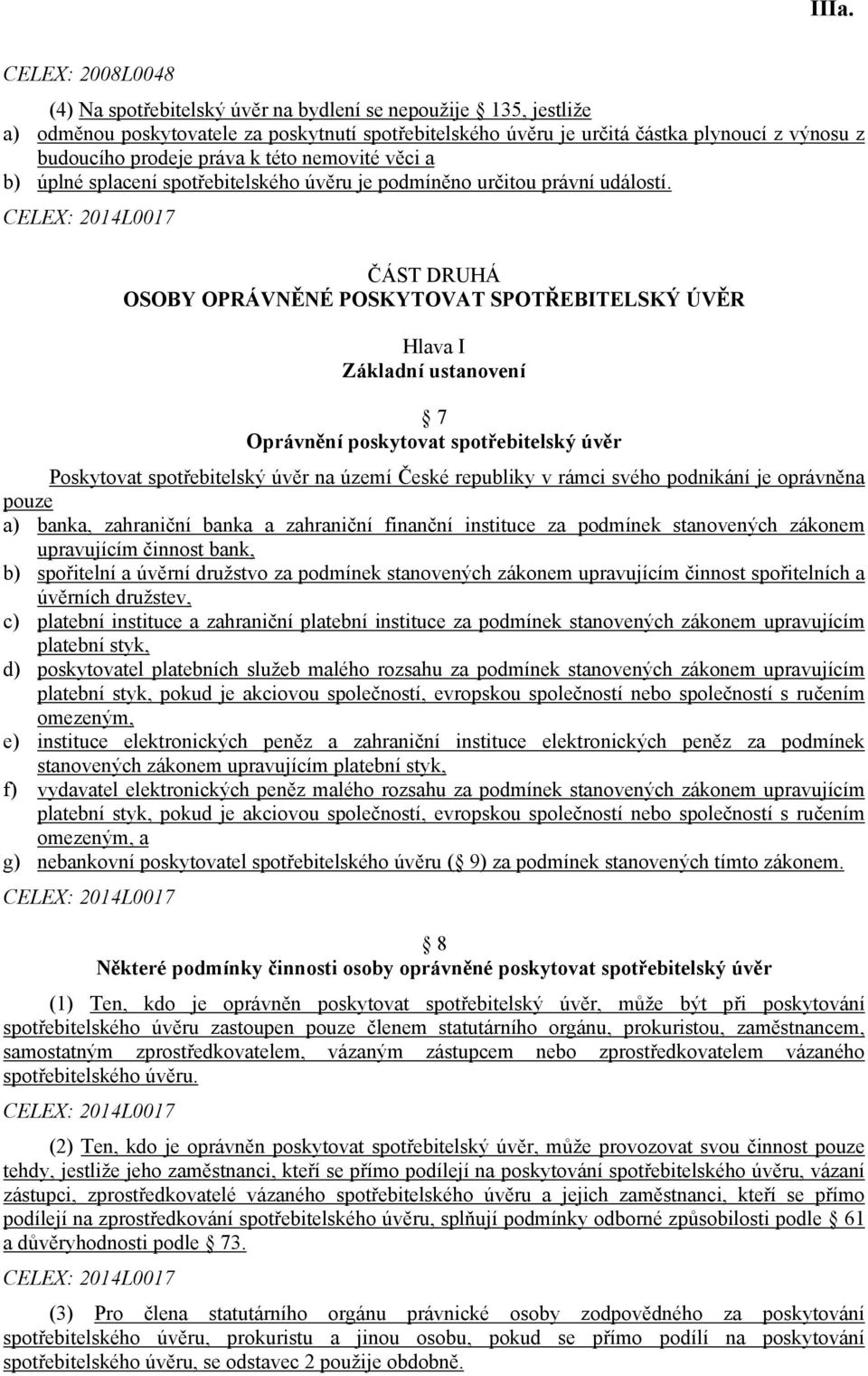 ČÁST DRUHÁ OSOBY OPRÁVNĚNÉ POSKYTOVAT SPOTŘEBITELSKÝ ÚVĚR Hlava I Základní ustanovení 7 Oprávnění poskytovat spotřebitelský úvěr Poskytovat spotřebitelský úvěr na území České republiky v rámci svého