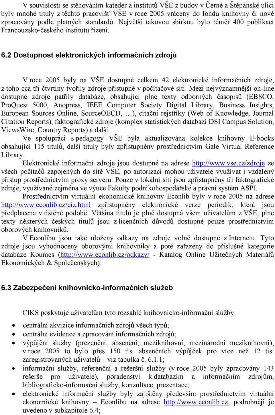 2 Dostupnost elektronických informačních zdrojů V roce 2005 byly na VŠE dostupné celkem 42 elektronické informačních zdroje, z toho cca tři čtvrtiny tvořily zdroje přístupné v počítačové síti.