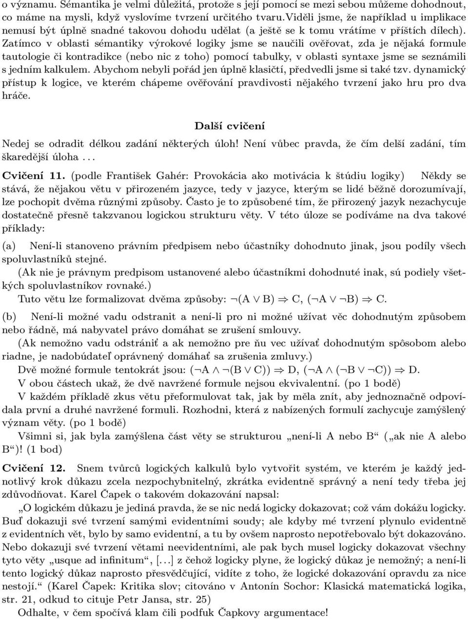 Zatímco v oblasti sémantiky výrokové logiky jsme se naučili ověřovat, zda je nějaká formule tautologie či kontradikce(nebo nic z toho) pomocí tabulky, v oblasti syntaxe jsme se seznámili s jedním