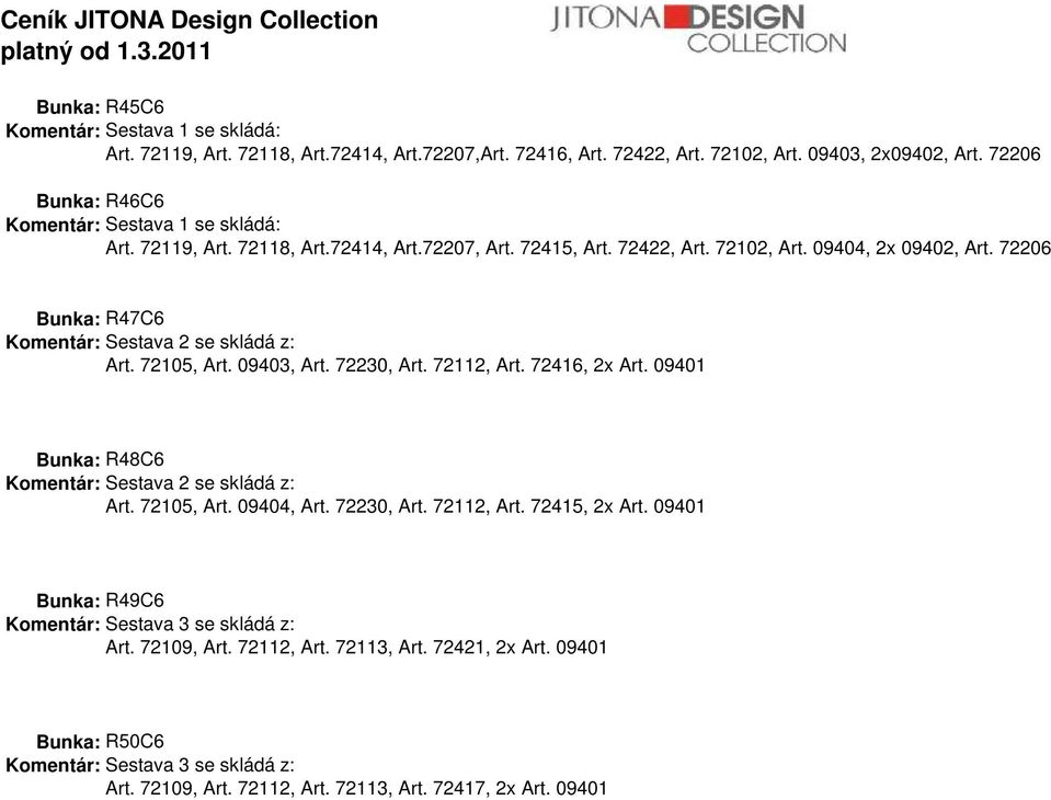 72206 Bunka: R47C6 Komentár: Sestava 2 se skládá z: Art. 72105, Art. 09403, Art. 72230, Art. 72112, Art. 72416, 2x Art. 09401 Bunka: R48C6 Komentár: Sestava 2 se skládá z: Art. 72105, Art. 09404, Art.