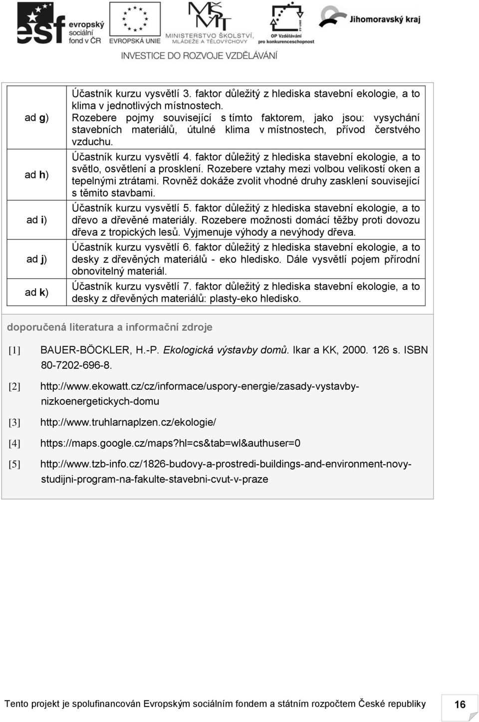 faktor důležitý z hlediska stavební ekologie, a to světlo, osvětlení a prosklení. Rozebere vztahy mezi volbou velikostí oken a tepelnými ztrátami.