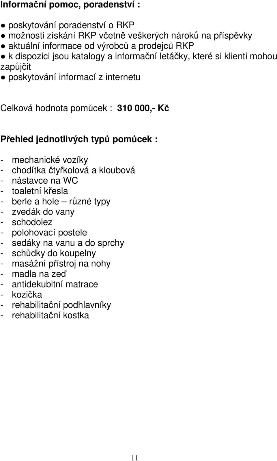 typů pomůcek : - mechanické vozíky - chodítka čtyřkolová a kloubová - nástavce na WC - toaletní křesla - berle a hole různé typy - zvedák do vany - schodolez - polohovací