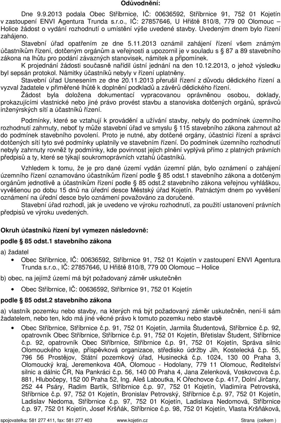 2013 oznámil zahájení řízení všem známým účastníkům řízení, dotčeným orgánům a veřejnosti a upozornil je v souladu s 87 a 89 stavebního zákona na lhůtu pro podání závazných stanovisek, námitek a