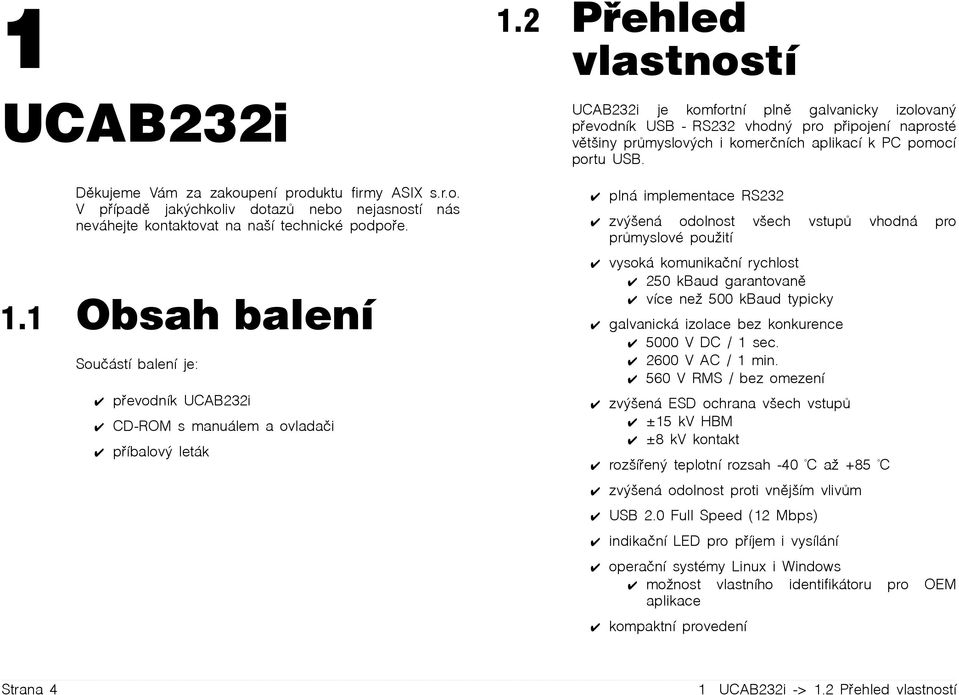 2 Přehled vlastností UCAB232i je komfortní plně galvanicky izolovaný převodník USB - RS232 vhodný pro připojení naprosté většiny průmyslových i komerčních aplikací k PC pomocí portu USB.