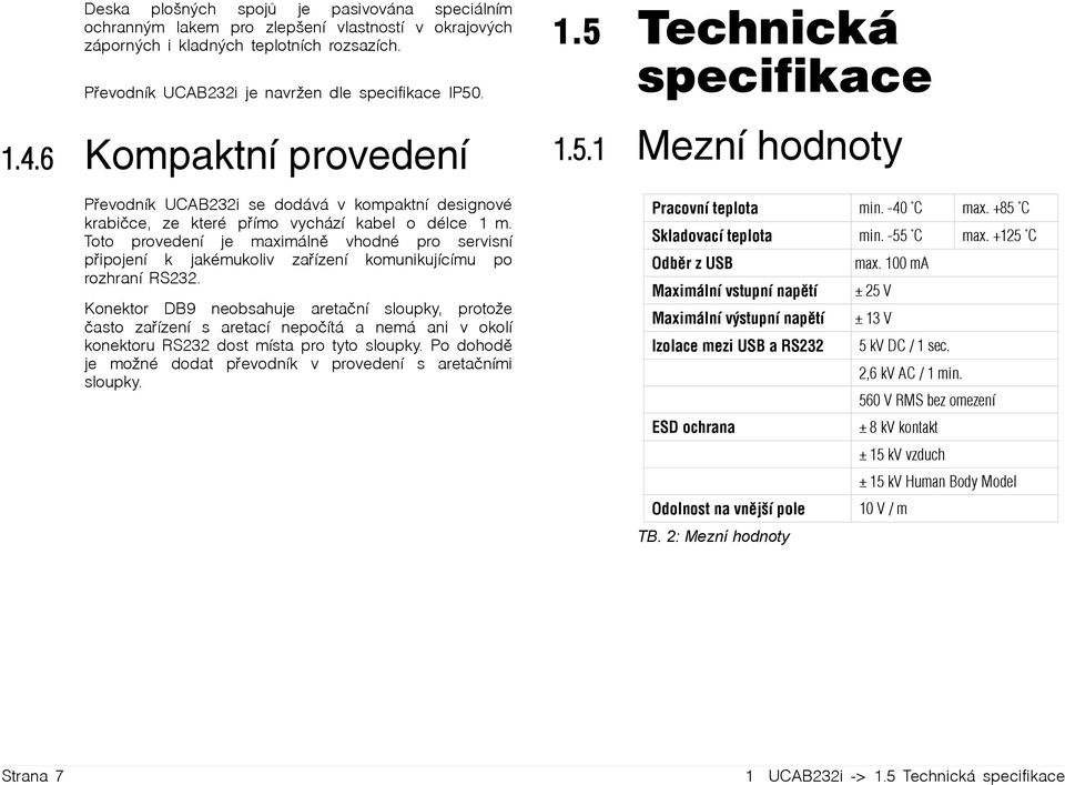 Toto provedení je maximálně vhodné pro servisní připojení k jakémukoliv zařízení komunikujícímu po rozhraní RS232.