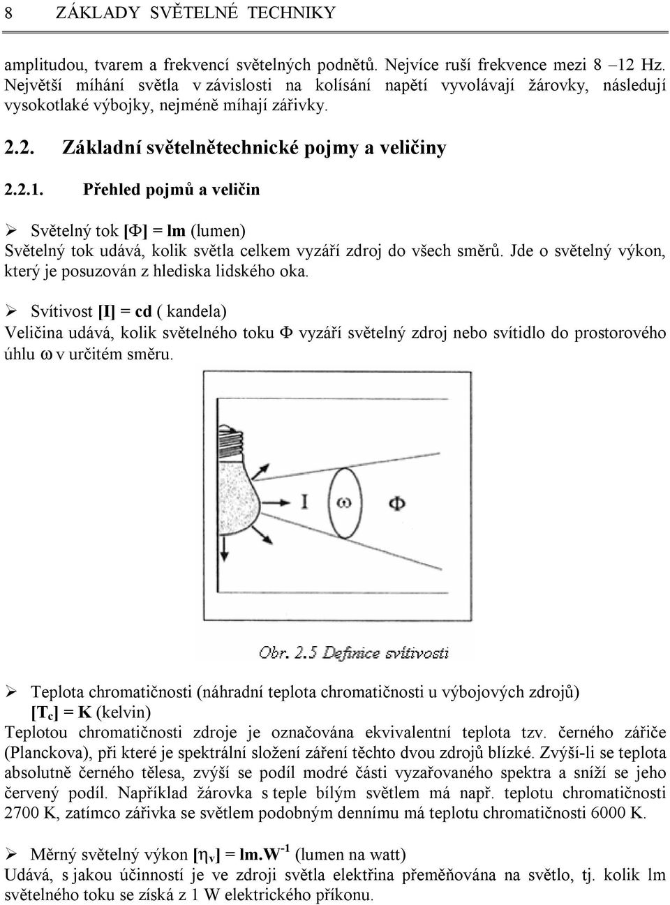 Přehled pojmů a veličin Světelný tok [F] = lm (lumen) Světelný tok udává, kolik světla celkem vyzáří zdroj do všech směrů. Jde o světelný výkon, který je posuzován z hlediska lidského oka.