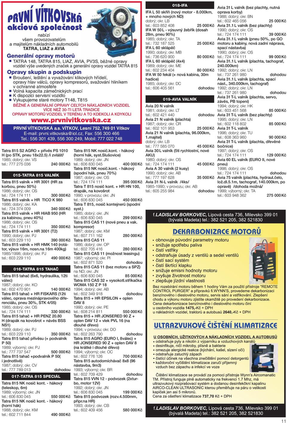 zámečnických prací K dispozici servisní vozidlo Vykupujeme staré motory T148, T815 BĚŽNÉ A GENERÁLNÍ OPRAVY CELÝCH NÁKLADNÍCH VOZIDEL VÍCE NEŽ 30-TI LETÁ TRADICE OPRAVY MOTORŮ VOZIDEL V TERÉNU A TO