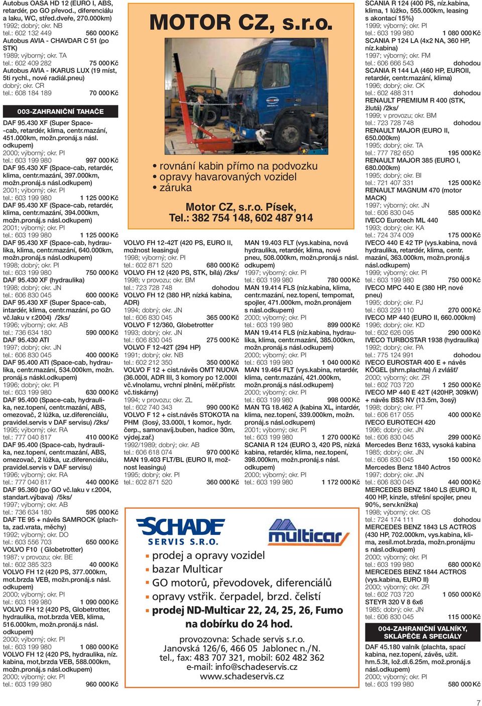 : 608 184 189 70 000 Kč 003-ZAHRANIČNÍ TAHAČE DAF 95.430 XF (Super Space- -cab, retardér, klima, centr.mazání, 451.000km, možn.pronáj.s násl. odkupem) 997 000 Kč DAF 95.