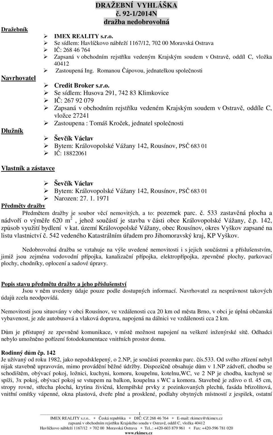 27241 Zastoupena : Tomáš Kroček, jednatel společnosti Ševčík Václav Bytem: Královopolské Vážany 142, Rousínov, PSČ 683 01 IČ: 18822061 Vlastník a zástavce Ševčík Václav Bytem: Královopolské Vážany