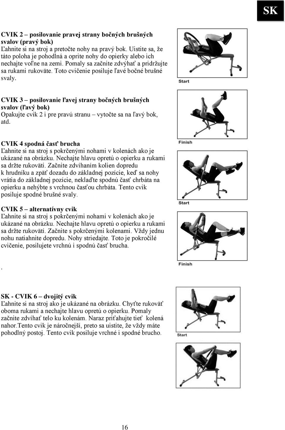 Toto cvičenie posiluje ľavé bočné brušné svaly. CVIK 3 posilovanie ľavej strany bočných brušných svalov (ľavý bok) Opakujte cvik 2 i pre pravú stranu vytočte sa na ľavý bok, atd.