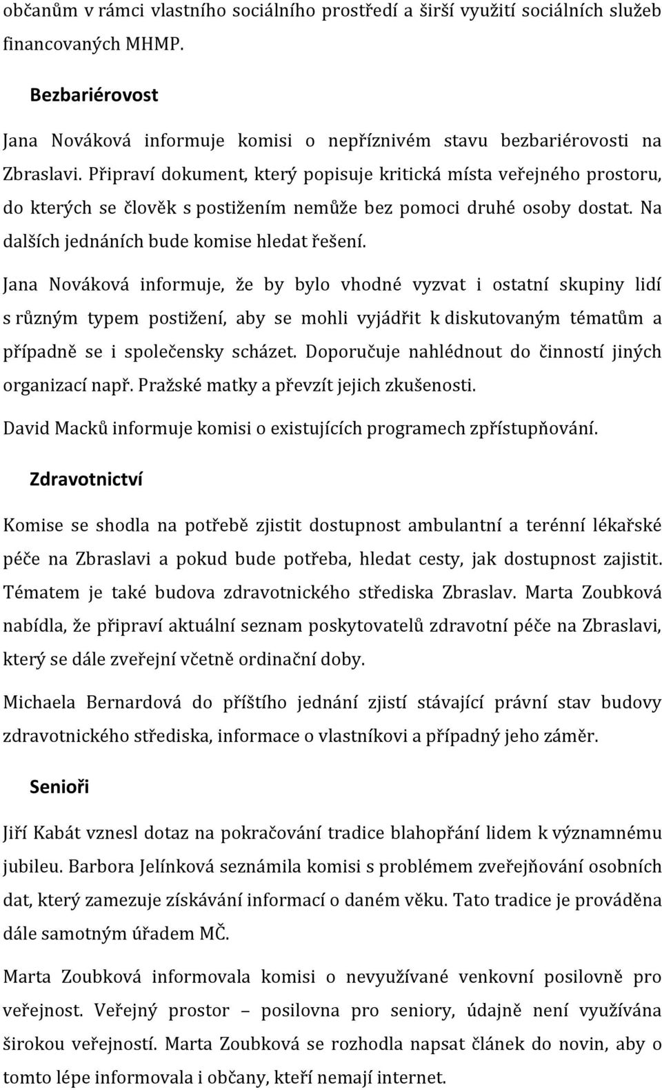 Jana Nováková informuje, že by bylo vhodné vyzvat i ostatní skupiny lidí s různým typem postižení, aby se mohli vyjádřit k diskutovaným tématům a případně se i společensky scházet.