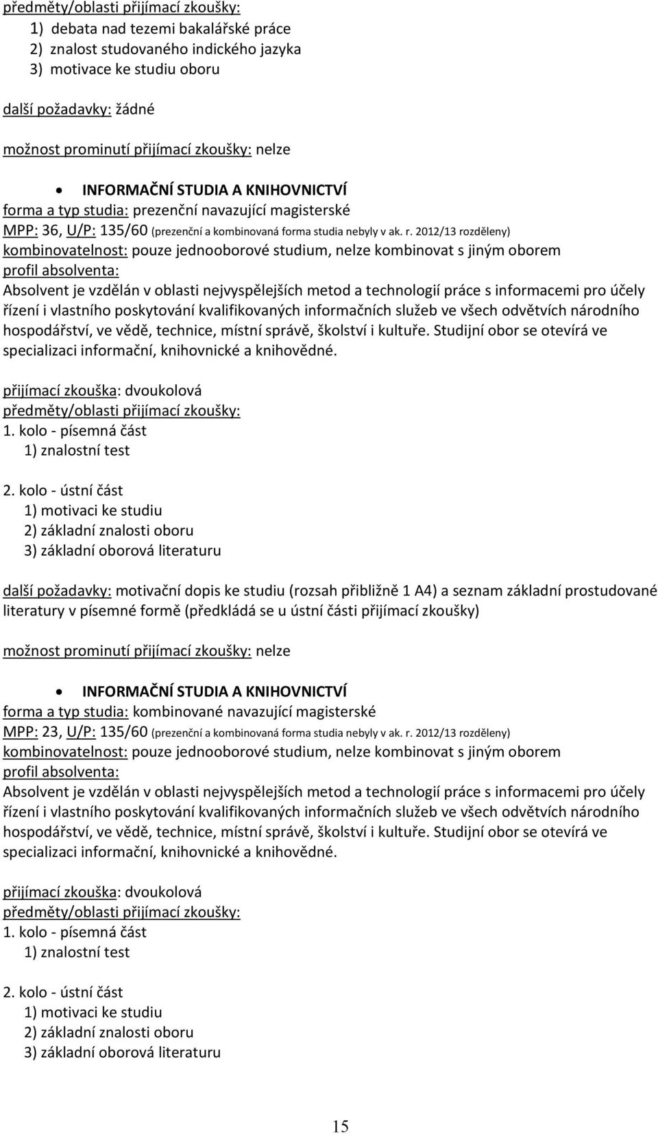 2012/13 rozděleny) Absolvent je vzdělán v oblasti nejvyspělejších metod a technologií práce s informacemi pro účely řízení i vlastního poskytování kvalifikovaných informačních služeb ve všech