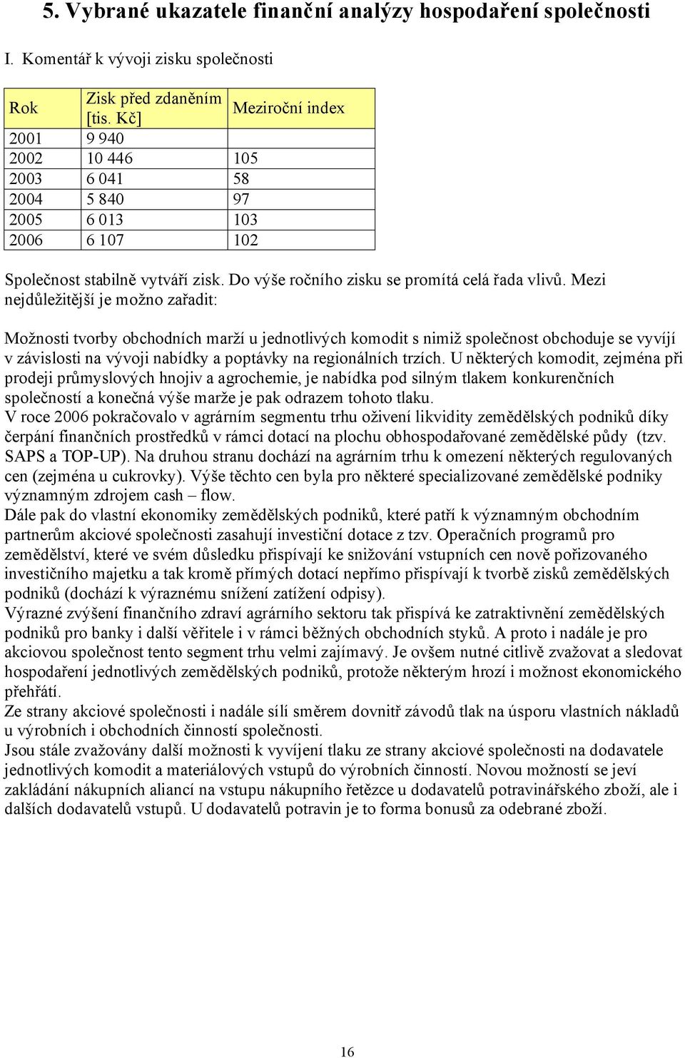 Mezi nejdůležitější je možno zařadit: Možnosti tvorby obchodních marží u jednotlivých komodit s nimiž společnost obchoduje se vyvíjí v závislosti na vývoji nabídky a poptávky na regionálních trzích.