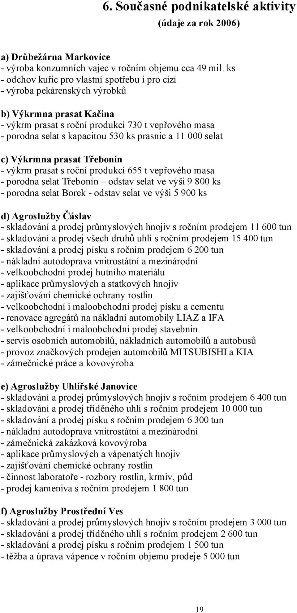 prasnic a 11 000 selat c) Výkrmna prasat Třebonín - výkrm prasat s roční produkcí 655 t vepřového masa - porodna selat Třebonín odstav selat ve výši 9 800 ks - porodna selat Borek - odstav selat ve
