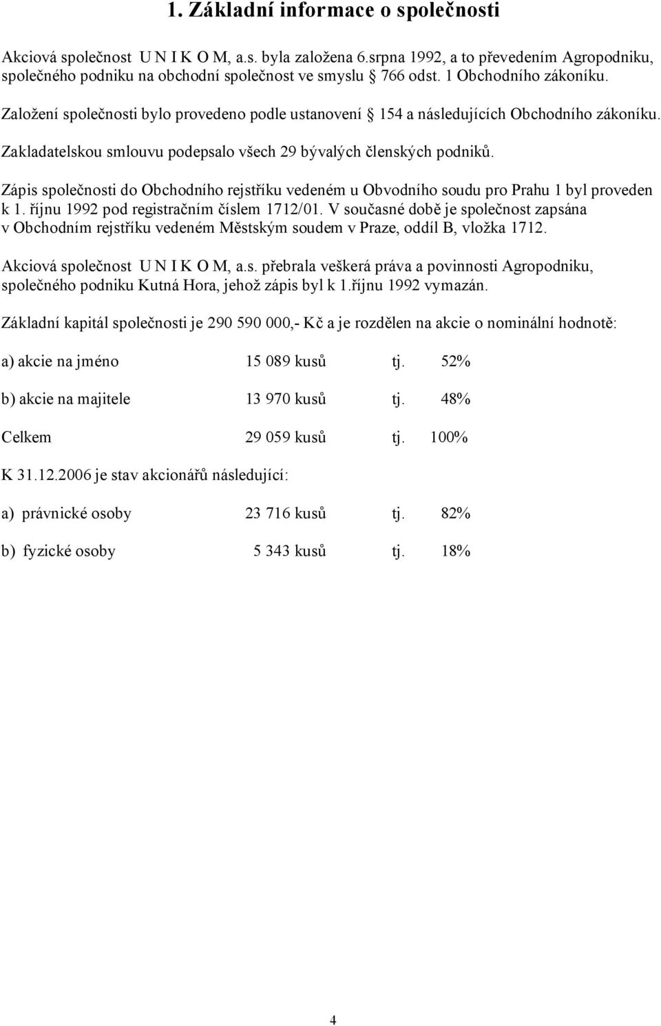 Zápis společnosti do Obchodního rejstříku vedeném u Obvodního soudu pro Prahu 1 byl proveden k 1. říjnu 1992 pod registračním číslem 1712/01.