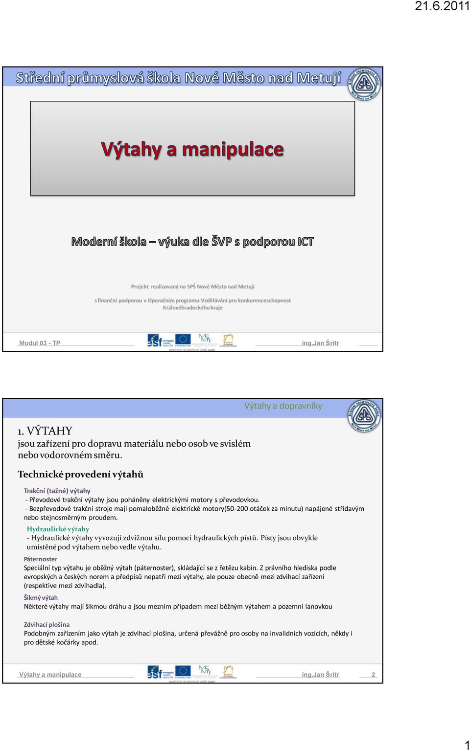 Technické provedení výtahů Trakční (tažné) výtahy - Převodové trakční výtahy jsou poháněny elektrickými motory s převodovkou.