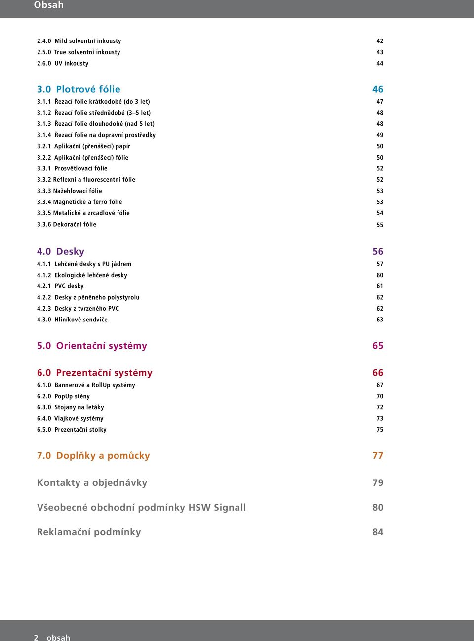 3.3 Nažehlovací fólie 53 3.3.4 Magnetické a ferro fólie 53 3.3.5 Metalické a zrcadlové fólie 54 3.3.6 Dekorační fólie 55 4.0 Desky 56 4.1.1 Lehčené desky s PU jádrem 57 4.1.2 Ekologické lehčené desky 60 4.