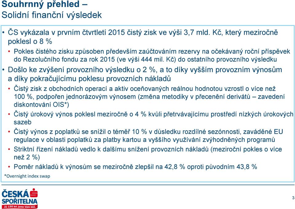 Kč) do ostatního provozního výsledku Došlo ke zvýšení provozního výsledku o 2 %, a to díky vyšším provozním výnosům a díky pokračujícímu poklesu provozních nákladů Čistý zisk z obchodních operací a