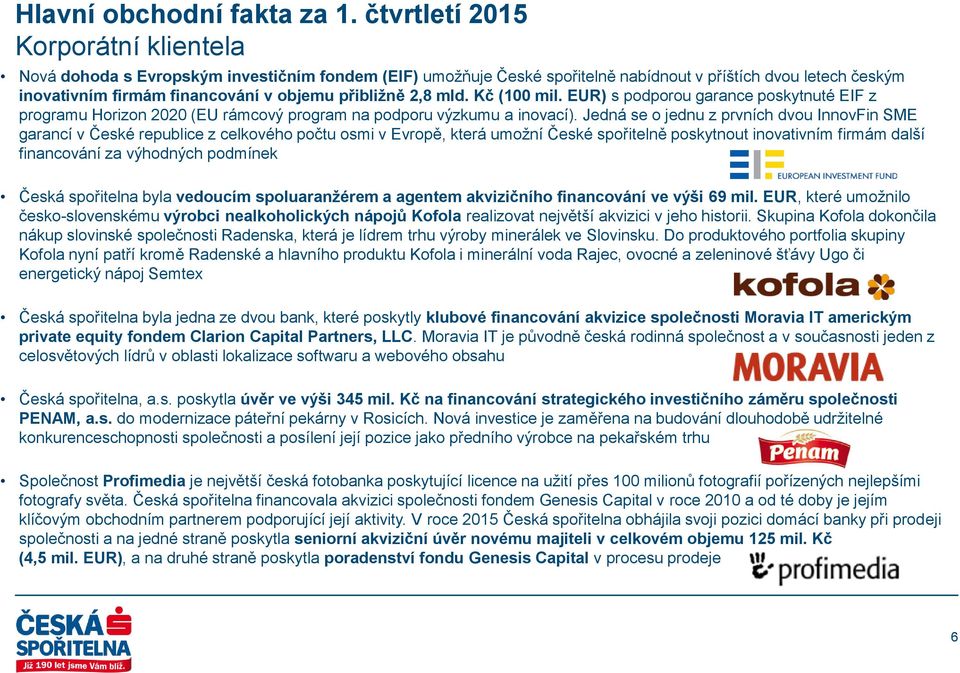 přibližně 2,8 mld. Kč (100 mil. EUR) s podporou garance poskytnuté EIF z programu Horizon 2020 (EU rámcový program na podporu výzkumu a inovací).