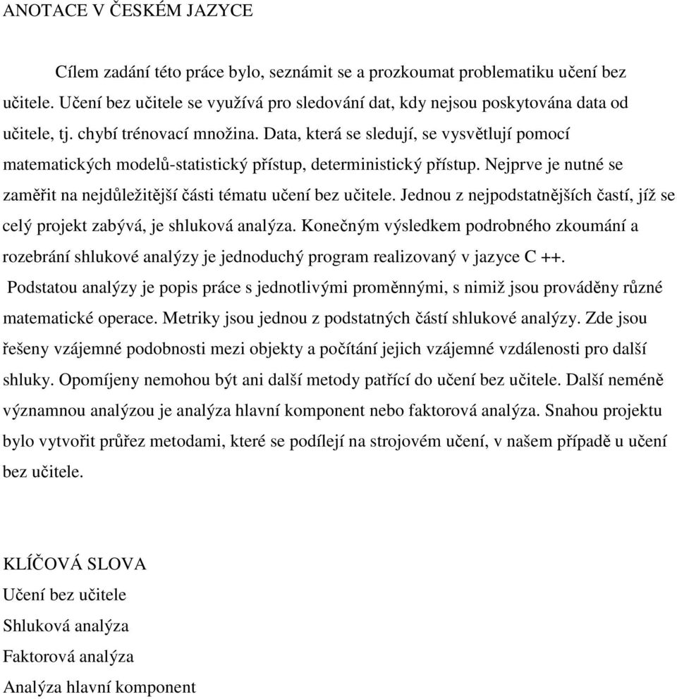 Data, která se sledují, se vysvětlují pomocí matematických modelů-statistický přístup, deterministický přístup. Nejprve je nutné se zaměřit na nejdůležitější části tématu učení bez učitele.