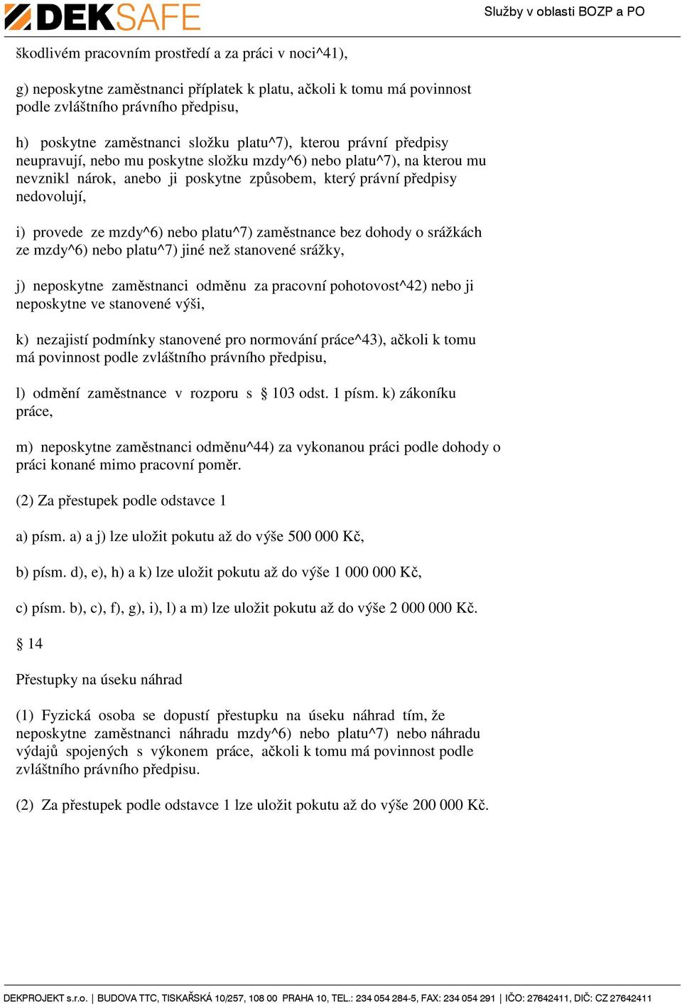 mzdy^6) nebo platu^7) zaměstnance bez dohody o srážkách ze mzdy^6) nebo platu^7) jiné než stanovené srážky, j) neposkytne zaměstnanci odměnu za pracovní pohotovost^42) nebo ji neposkytne ve stanovené