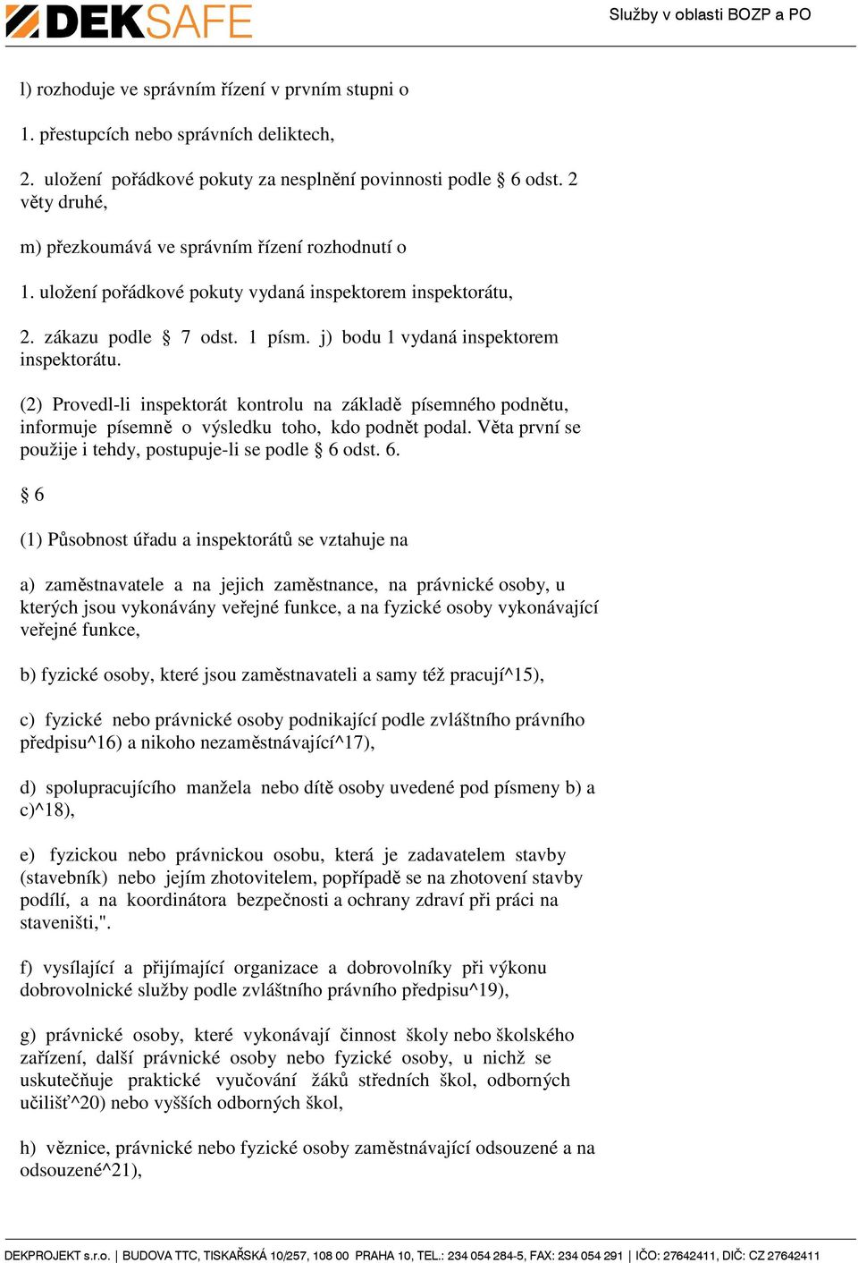 (2) Provedl-li inspektorát kontrolu na základě písemného podnětu, informuje písemně o výsledku toho, kdo podnět podal. Věta první se použije i tehdy, postupuje-li se podle 6 