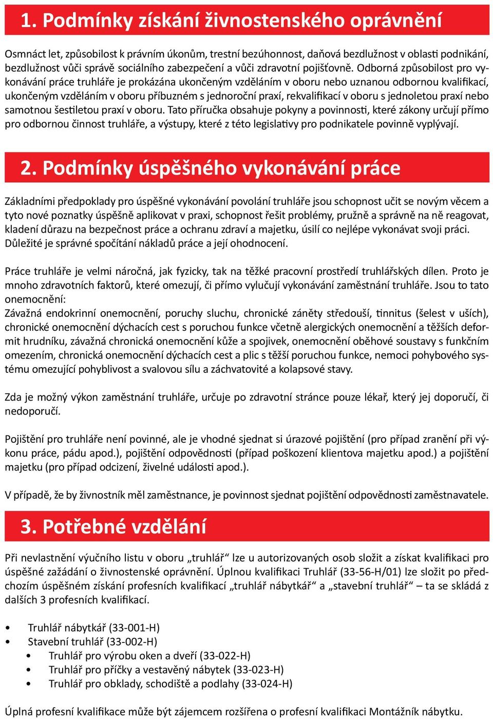 Odborná způsobilost pro vykonávání práce truhláře je prokázána ukončeným vzděláním v oboru nebo uznanou odbornou kvalifikací, ukončeným vzděláním v oboru příbuzném s jednoroční praxí, rekvalifikací v