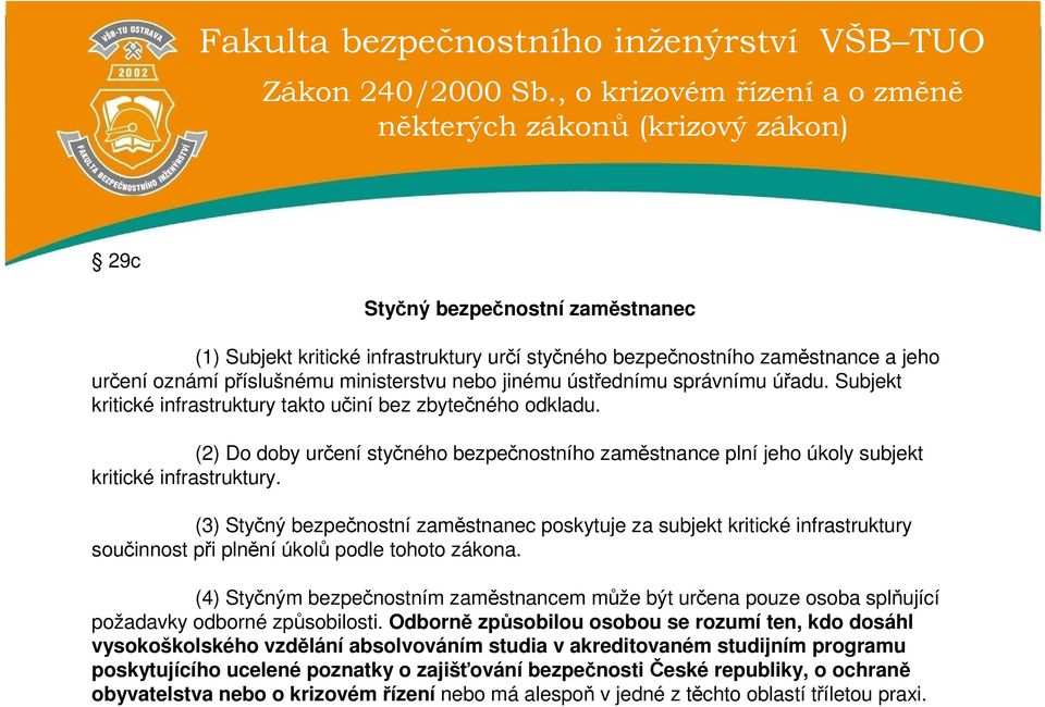 příslušnému ministerstvu nebo jinému ústřednímu správnímu úřadu. Subjekt kritické infrastruktury takto učiní bez zbytečného odkladu.