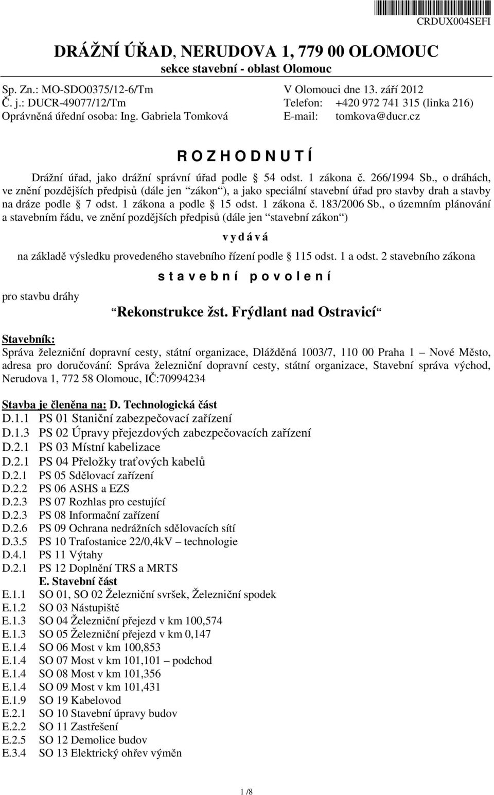 1 zákona č. 266/1994 Sb., o dráhách, ve znění pozdějších předpisů (dále jen zákon ), a jako speciální stavební úřad pro stavby drah a stavby na dráze podle 7 odst. 1 zákona a podle 15 odst.