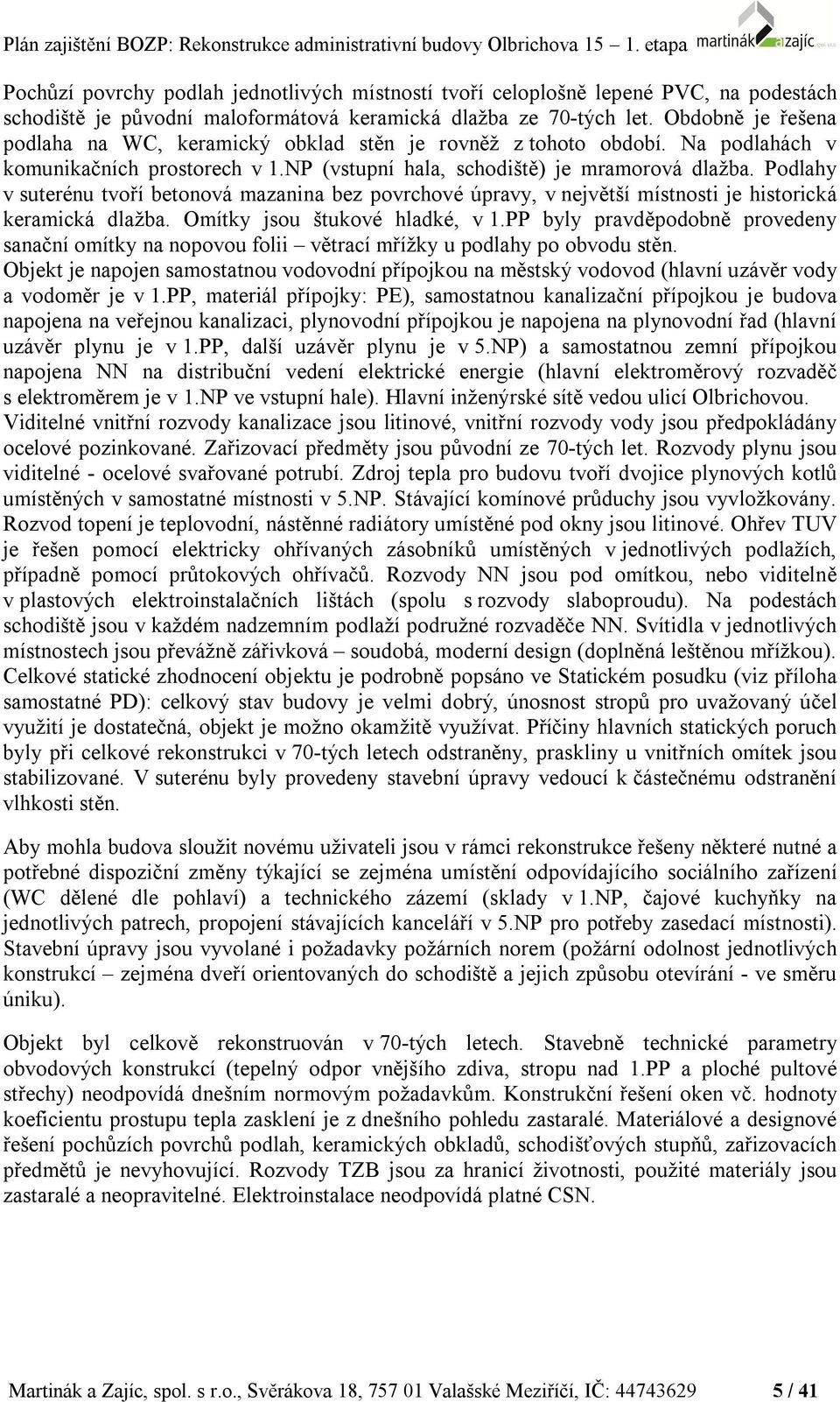 Podlahy v suterénu tvoří betonová mazanina bez povrchové úpravy, v největší místnosti je historická keramická dlažba. Omítky jsou štukové hladké, v 1.