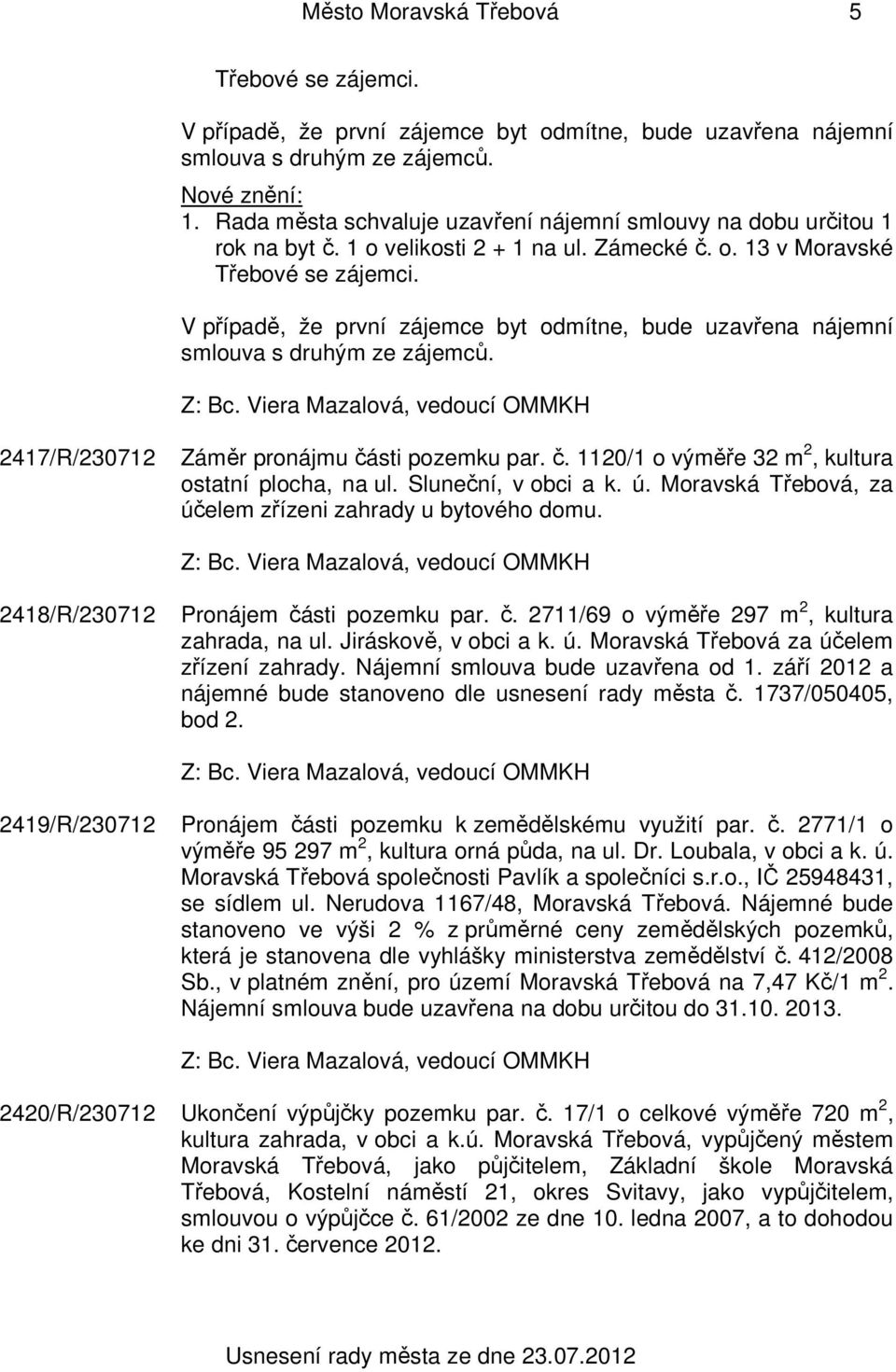 V případě, že první zájemce byt odmítne, bude uzavřena nájemní smlouva s druhým ze zájemců. 2417/R/230712 Záměr pronájmu části pozemku par. č. 1120/1 o výměře 32 m 2, kultura ostatní plocha, na ul.