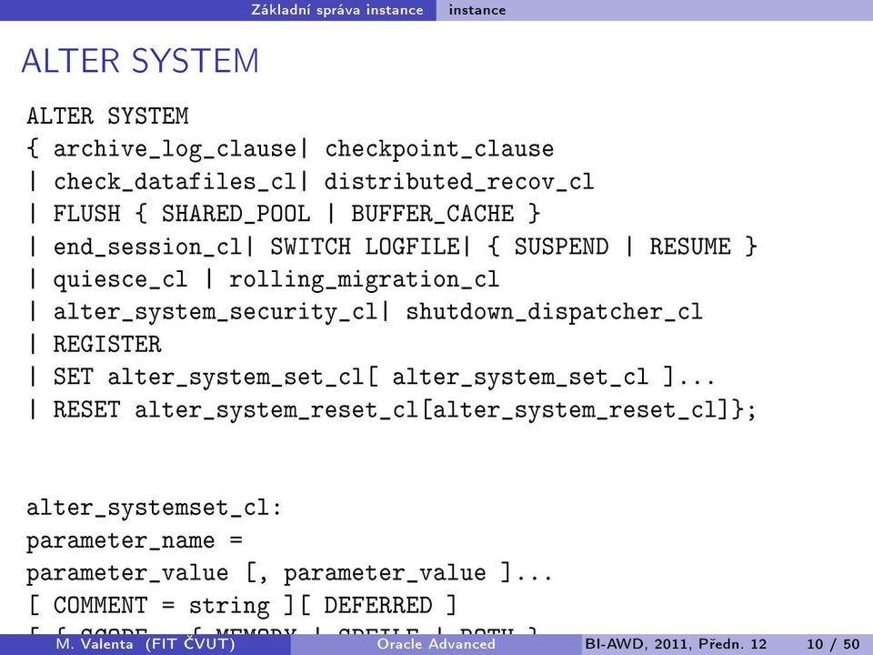 12 10 / 50 ALTER SYSTEM Základní správa instance instance ALTER SYSTEM { archive_log_clause checkpoint_clause check_datafiles_cl distributed_recov_cl FLUSH {