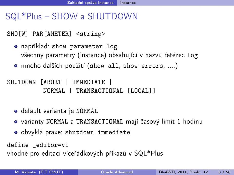 ..) SHUTDOWN [ABORT IMMEDIATE NORMAL TRANSACTIONAL [LOCAL]] default varianta je NORMAL varianty NORMAL a TRANSACTIONAL mají asový
