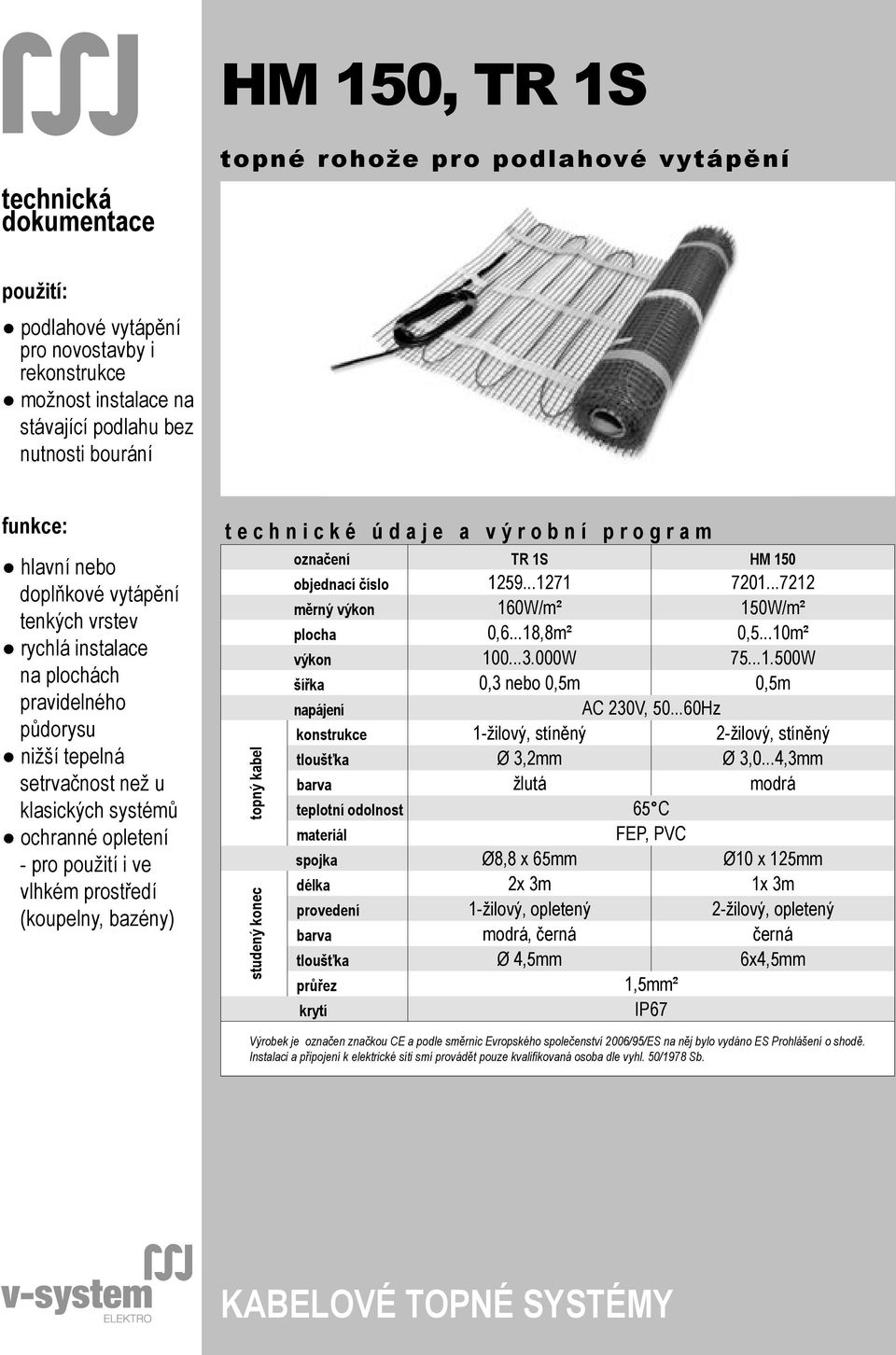 prostředí (koupelny, bazény) t e c h n i c k é ú d a j e a v ý r o b n í p r o g r a m topný kabel studený konec označení TR 1S HM 150 objednací číslo 1259...1271 7201.