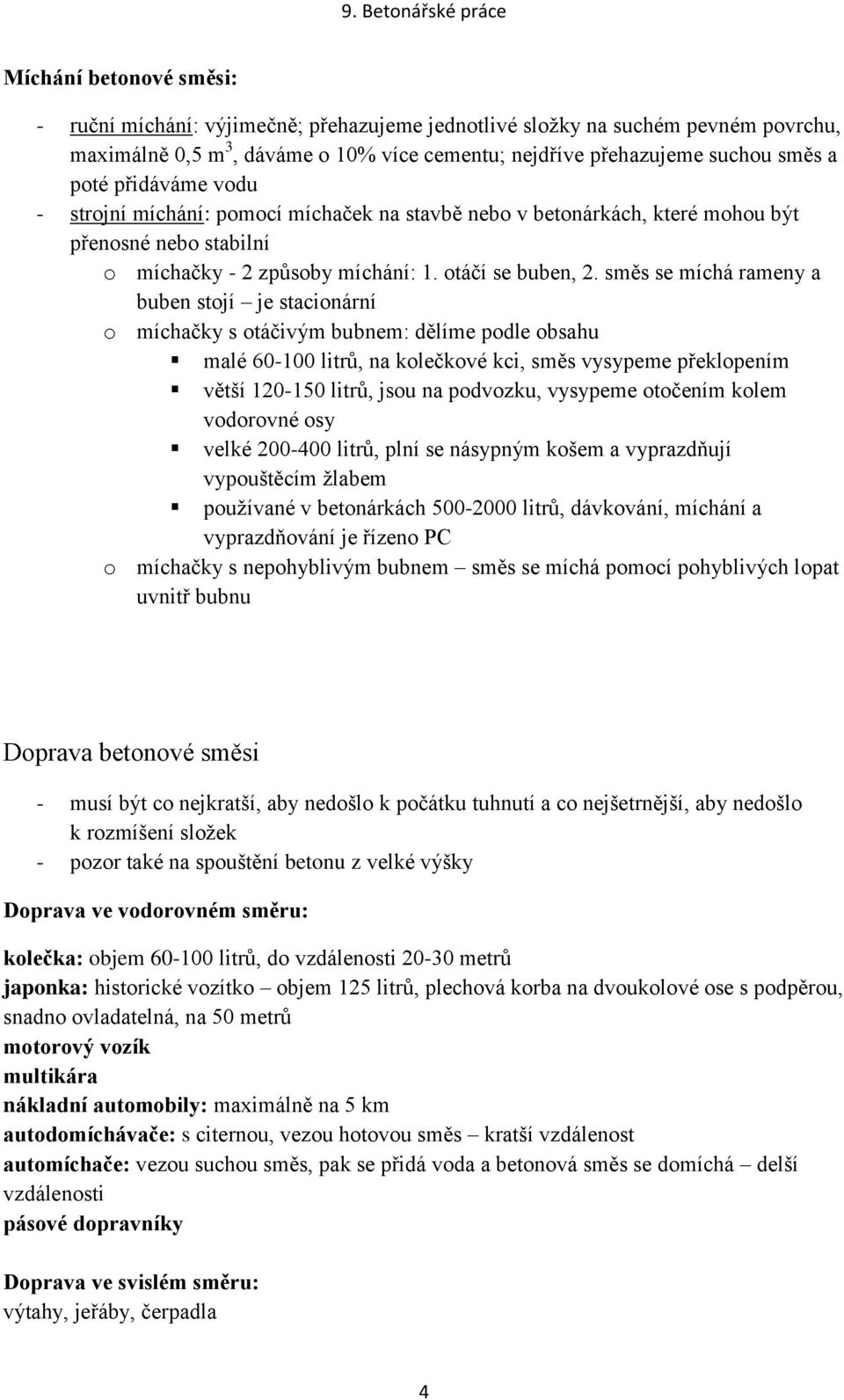 směs se míchá rameny a buben stojí je stacionární o míchačky s otáčivým bubnem: dělíme podle obsahu malé 60-100 litrů, na kolečkové kci, směs vysypeme překlopením větší 120-150 litrů, jsou na