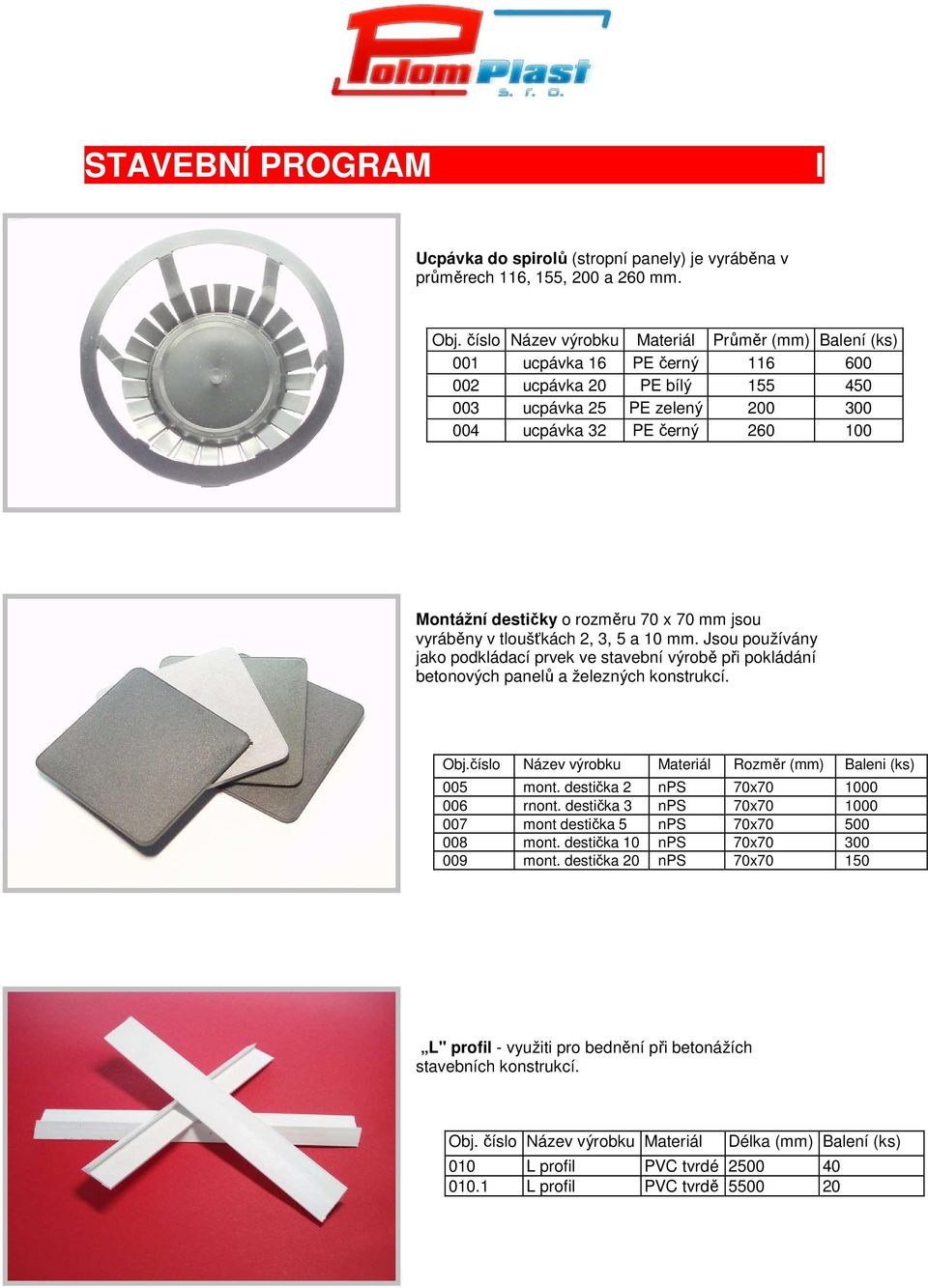 o rozměru 70 x 70 mm jsou vyráběny v tloušťkách 2, 3, 5 a 10 mm. Jsou používány jako podkládací prvek ve stavební výrobě při pokládání betonových panelů a železných konstrukcí. Obj.