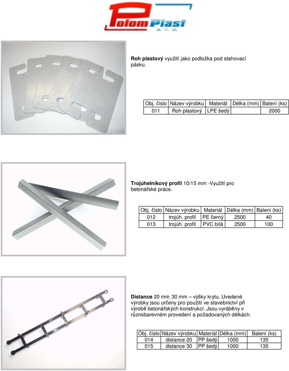 profil PE černý 2500 40 013 trojúh. profil PVC bílá 2500 100 Distance 20 mm, 30 mm výšky krytu.