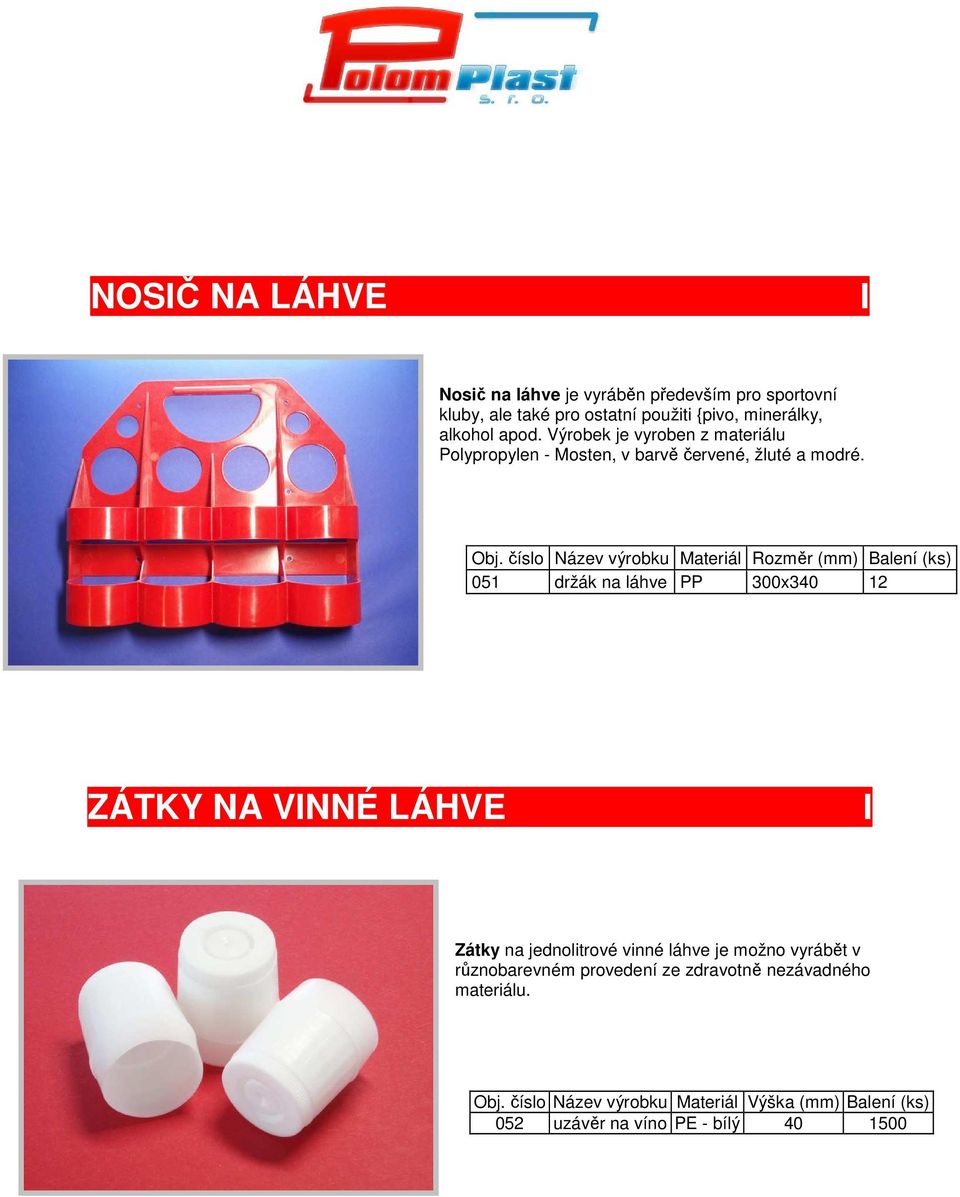 číslo Název výrobku Materiál Rozměr (mm) Balení (ks) 051 držák na láhve PP 300x340 12 ZÁTKY NA VNNÉ LÁHVE Zátky na jednolitrové vinné
