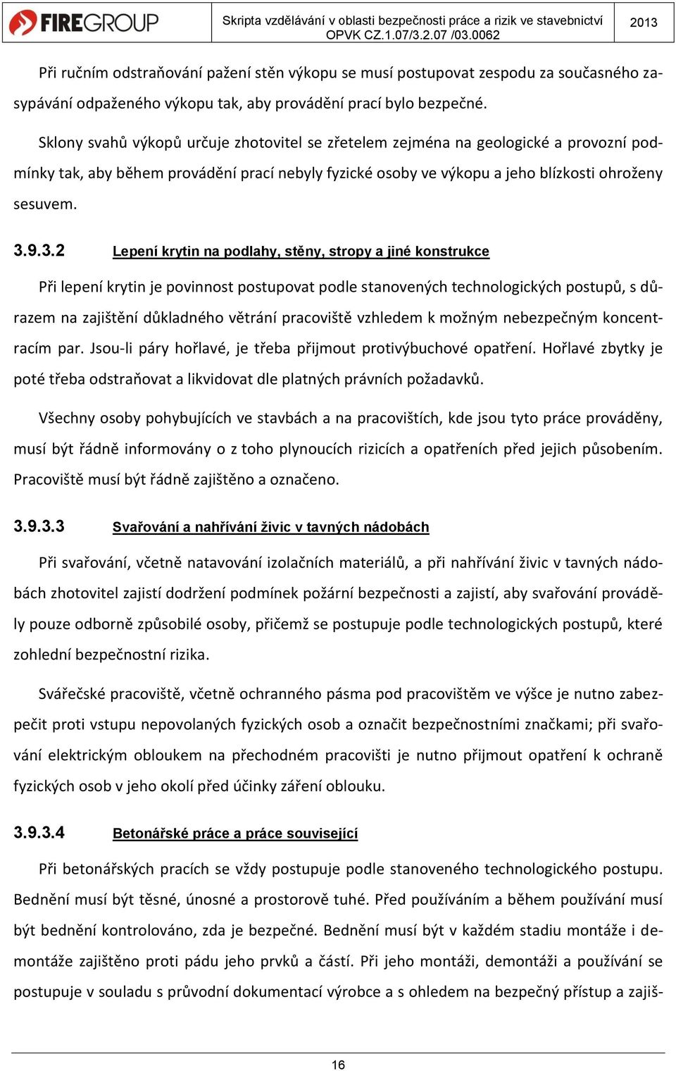 9.3.2 Lepení krytin na podlahy, stěny, stropy a jiné konstrukce Při lepení krytin je povinnost postupovat podle stanovených technologických postupů, s důrazem na zajištění důkladného větrání