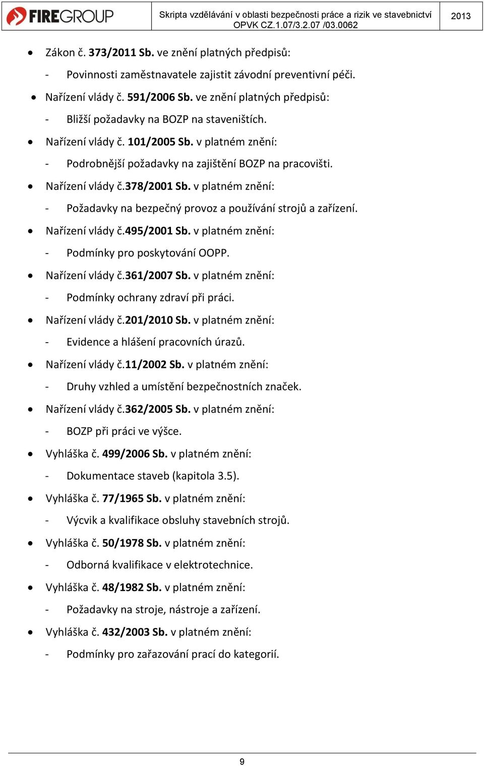 v platném znění: - Požadavky na bezpečný provoz a používání strojů a zařízení. Nařízení vlády č.495/2001 Sb. v platném znění: - Podmínky pro poskytování OOPP. Nařízení vlády č.361/2007 Sb.