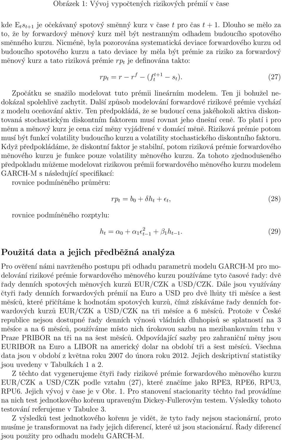 Nicméně, byla pozorována systematická deviace forwardového kurzu od budoucího spotového kurzu a tato deviace by měla být prémie za riziko za forwardový měnový kurz a tato riziková prémie rp t je